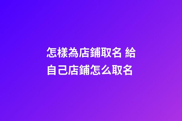 怎樣為店鋪取名 給自己店鋪怎么取名-第1張-店鋪起名-玄機派